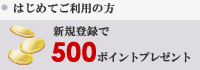 はじめてご利用の方 / 新規登録で 500 ポイントプレゼント